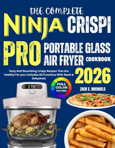 The Complete Ninja Crispi PRO Portable Glass Air Fryer Cookbook 2026: Tasty And Nourishing Crispy Recipes That Are Healthy For you | Includes All Functions With Roast & Dehydrate