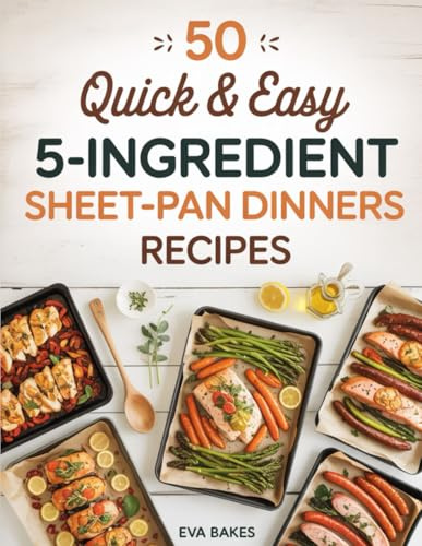 50 Quick and Easy 5-Ingredient Sheet-Pan Dinners Recipes: Simple, One-Pan Meals Ready in Minutes — Effortless, Healthy, and Delicious Dinner Recipes ... Weeknight Cooking (Quick and Easy Recipes)