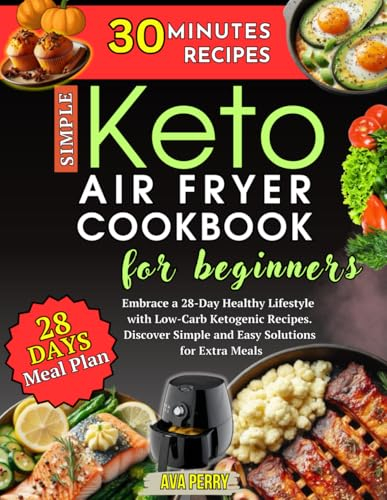 Keto Air Fryer Cookbook for Beginners: Embrace a 28-Day Healthy Lifestyle with Low-Carb Ketogenic Recipes. Discover Simple and Easy Solutions for Extra Meals