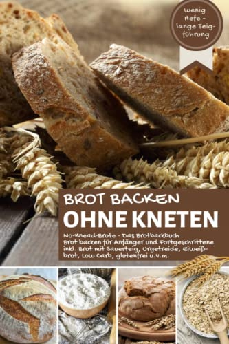 BROT BACKEN OHNE KNETEN - No Knead Brote I Das Brotbackbuch: WENIG HEFE - LANGE TEIGFÜHRUNG I Brot backen für Anfänger & Fortgeschrittene inkl. Brot ... u.v.m. (Backen - die besten Rezepte)