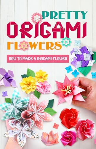 Pretty Origami Flowers: How to Make A Origami Flower : Easy Origami Flowers You Can Do (English Edition)