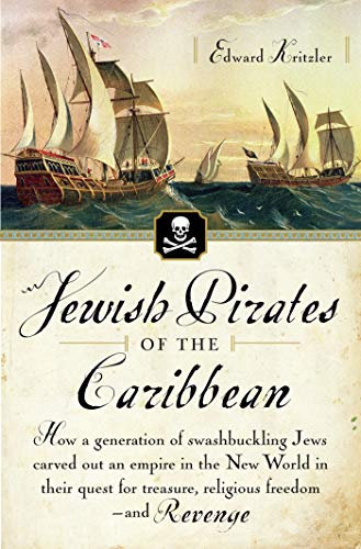 Jewish Pirates of the Caribbean: How a Generation of Swashbuckling Jews Carved Out an Empire in the New World in Their Quest for Treasure, Religious Freedom--and Revenge (English Edition)