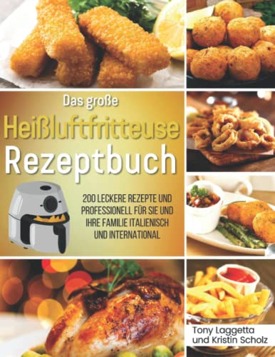 Das große Heißluftfritteuse Rezeptbuch: 200 Leckere Rezepte und Professionell für Sie und Ihre Familie Italienisch und international