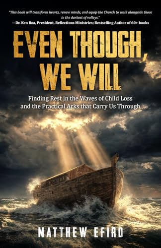 Even Though, We Will: Finding Rest in the Waves of Child Loss and the Practical Arks that Carry Us Through.
