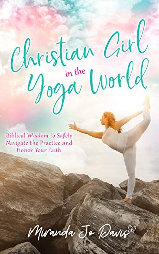 Christian Girl in the Yoga World: Biblical Wisdom to Safely Navigate the Practice and Honor Your Faith (English Edition)