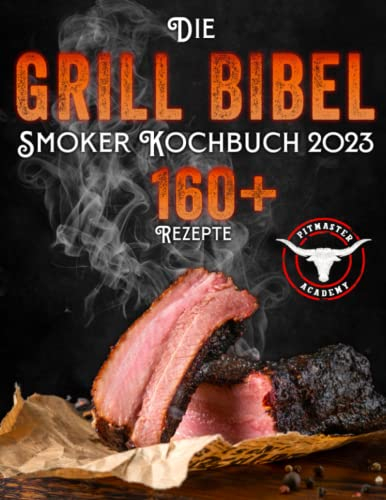 Die Grill-Bibel • Smoker Kochbuch: zarte & saftige Grillrezepte um ein Grillmeister zu werden | Entdecken Sie das Geheimnis des perfekten Texas BBQ und begeistern Sie Ihre Gäste