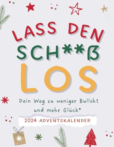 Lass den Sch**ß los - Adventskalender: Ein 24-tägiger Guide, um den ganzen verdammten Mist loszuwerden und dein Leben endlich geil zu machen