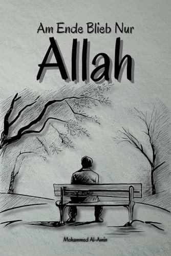 Am Ende Blieb Nur Allah (Worte, die dein Herz berühren und deinen Glauben stärken)