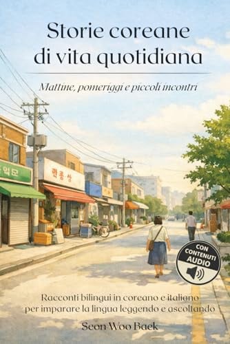 Storie coreane di vita quotidiana – Mattine, pomeriggi e piccoli incontri.: Racconti bilingui in coreano e italiano per imparare la lingua leggendo e ascoltando.