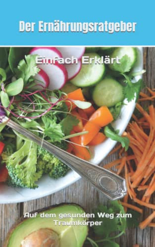 Der Ernährungsratgeber: Auf dem gesunden Weg zum Traumkörper