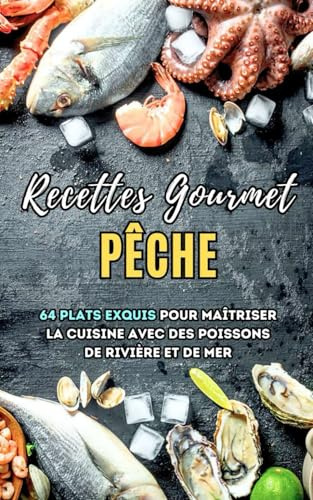 Recettes Gourmet Pêche: 64 plats exquis pour maîtriser la cuisine avec des poissons de rivière et de mer