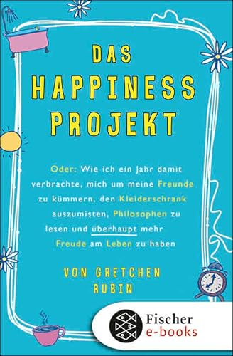 Das Happiness-Projekt: Oder: Wie ich ein Jahr damit verbrachte, mich um meine Freunde zu kümmern, den Kleiderschrank auszumisten, Philosophen zu lesen und überhaupt mehr Freude am Leben zu haben