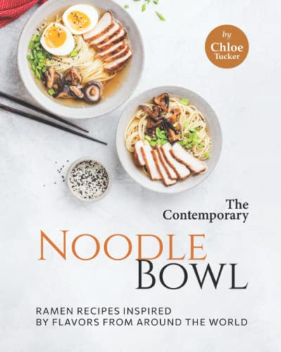 The Contemporary Noodle Bowl: Ramen Recipes Inspired by Flavors from Around the World