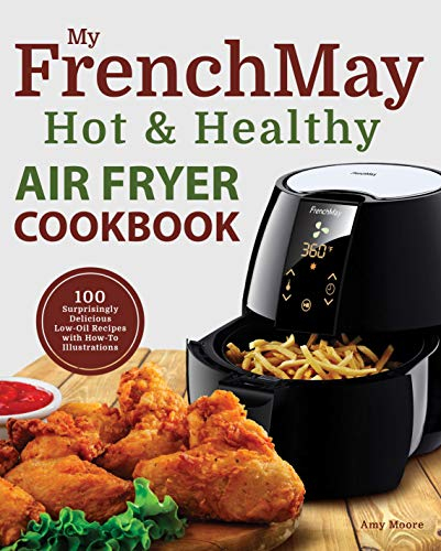 My FrenchMay Hot & Healthy Air Fryer Cookbook: 100 Surprisingly Delicious Low-Oil Recipes with How-To Illustrations (Culinary Air Fryers Book 2)