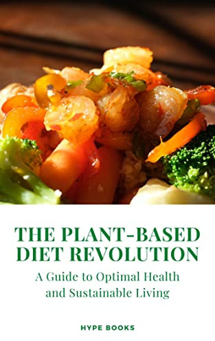 The Plant-Based Diet Revolution: A Guide to Optimal Health and Sustainable Living