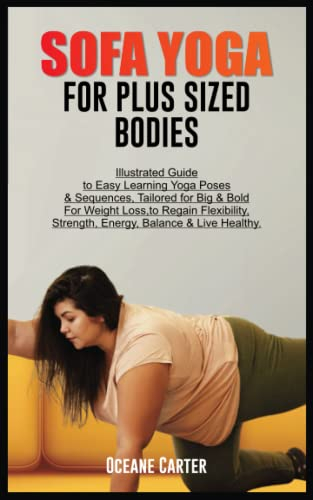 SOFA YOGA FOR PLUS SIZED BODIES: Illustrated Guide to Easy Learning Yoga Poses & Sequences, Tailored for Big & Bold For Weight Loss, to Regain Flexibility, Strength, Energy, Balance & Live Healthy.