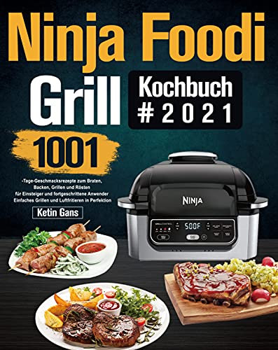 Ninja Foodi Grill Kochbuch #2021: 1001-Tage-Geschmacksrezepte zum Braten, Backen, Grillen und Rösten für Einsteiger und fortgeschrittene Anwender|Einfaches Grillen und Luftfritieren in Perfektion
