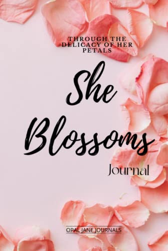 She Blossoms Journal: Through The Delicacy Of Her Petals She Blossoms