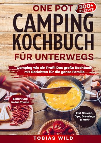 One Pot Camping Kochbuch für unterwegs: Camping wie ein Profi! Das große Kochbuch mit Gerichten u.a. für den Campingbackofen, Dutch Oven oder klassisch in Topf und Pfanne.