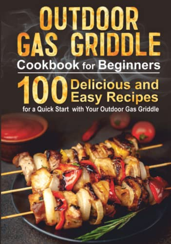 Outdoor Gas Griddle Cookbook For Beginners: 100 Delicious and Easy Recipes For a Quick Start with Your Outdoor Gas Griddle (breakfast & dinner, healthy bbq book & accessories, seasoning)