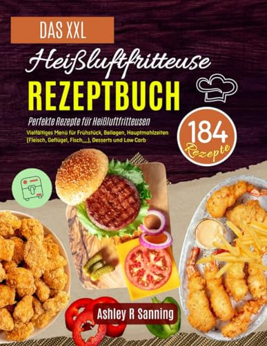 Das XXL Heißluftfritteuse Rezeptbuch: 184 Perfekte Rezepte für Heißluftfritteusen! Vielfältiges Menü für Frühstück, Beilagen, Hauptmahlzeiten (Fleisch, Geflügel, Fisch,,,,), Desserts und Low Carb
