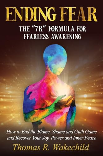 Ending Fear: The 7R Formula for Fearless Awakening: How to End the Blame, Shame, and Guilt Game and Recover Your Joy, Power, and Inner Peace
