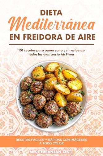 Dieta Mediterránea en Freidora de Aire: 101 Recetas para Comer Sano y Sin Esfuerzo Todos los Días con tu Air Fryer