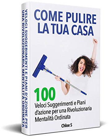 Come pulire la tua casa: 100 Veloci Suggerimenti e Piani d’azione per una Rivoluzionaria Mentalità Ordinata: libro in versione italiana/How to Clean your ... version book (Declassare la vita Vol. 5)