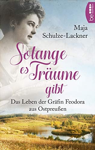 Solang es Träume gibt: Das Leben der Gräfin Feodora aus Ostpreußen (Schicksalsromane aus Ostpreußen)