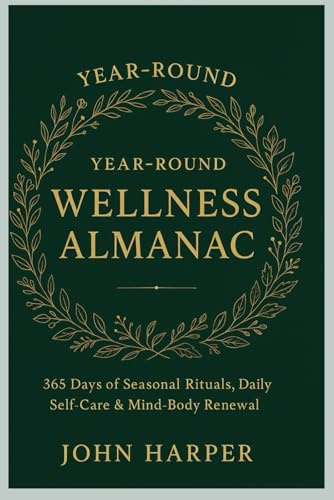Year-Round Wellness Almanac: 365 Days of Seasonal Rituals, Self-Care & Mind-Body Renewal