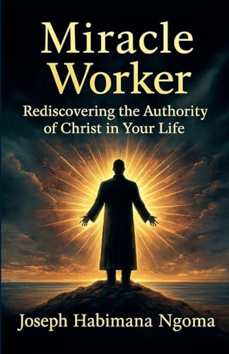 MIRACLE WORKER: Rediscovering the Authority of Christ in Your Life