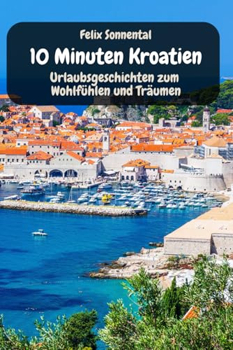 10 Minuten Kroatien - Urlaubsgeschichten zum Wohlfühlen und Träumen: Geschichten aus dem Urlaub