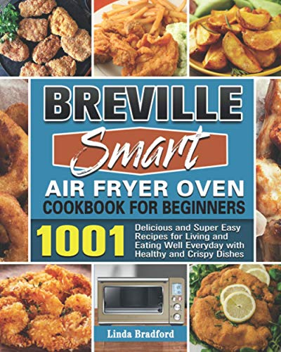 Breville Smart Air Fryer Oven Cookbook for Beginners: 1001 Delicious and Super Easy Recipes for Living and Eating Well Everyday with Healthy and Crispy Dishes