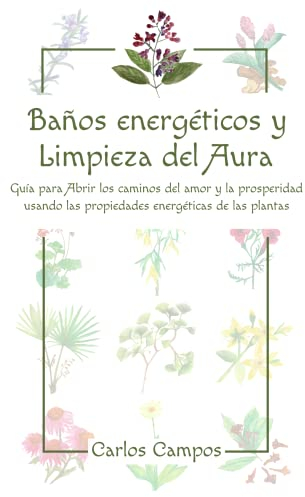 Baños energéticos y Limpieza del Aura: Guía para abrir los caminos del amor y la prosperidad usando las propiedades energéticas de las plantas