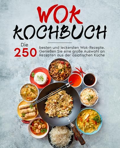 Wok Kochbuch: Die 250 besten und leckersten Wok-Rezepte. Genießen Sie eine große Auswahl an Rezepten aus der asiatischen Küche.