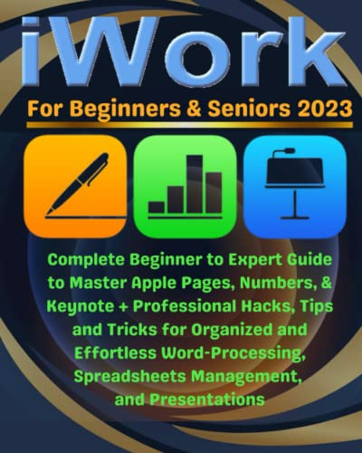 iWork For Beginners & Seniors: Complete Beginner to Expert Guide to Master Apple Pages, Numbers, and Keynote + Professional Hacks, Tips & Tricks for ... Spreadsheets Management, and Presentations