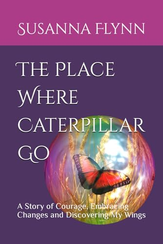 The Place Where Caterpillars Go: A Story of Courage, Embracing Changes and Discovering My Wings