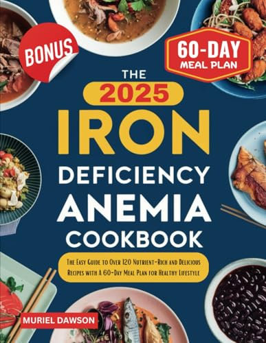 The 2025 Iron Deficiency Anemia Cookbook: The Easy Guide to Over 120 Nutrient-Rich and Delicious Recipes with A 60-Day Meal Plan for Healthy Lifestyle
