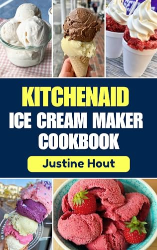 KITCHENAID ICE CREAM MAKER COOKBOOK: Simple Step by Step Guide for Making Delicious Homemade Sorbets, Smoothie Bowls, Ice Cream and Milkshakes