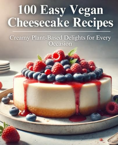 100 Easy Vegan Cheesecake Recipes: Creamy Plant-Based Delights for Every Occasion