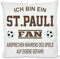 Herzbotschaft Fussball Kissen | Ich Bin EIN St. Pauli Fan - Ansprechen während des Spiels auf eigene Gefahr | Dekokissen für Fußballfans | Hülle und Füllung | 40cm x 40cm | versteckter Reisverschluss