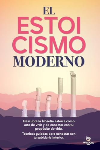 El Estoicismo Moderno: Descubre la filosofía estóica como arte de vivir y de conectar con tu propósito de vida. Técnicas guiadas para conectar con tu sabiduria interior.