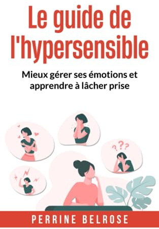 Le guide de l'hypersensible: Mieux gérer ses émotions et apprendre à lâcher prise