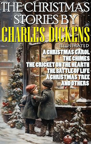 The Christmas Stories by Charles Dickens: A Christmas Carol, The Chimes, The Cricket on the Hearth, The Battle of Life, A Christmas Tree and others