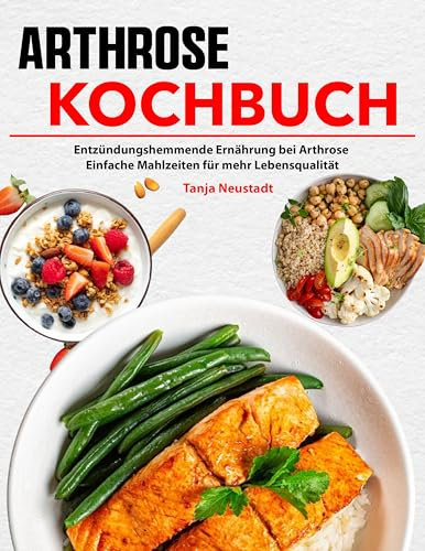 Arthrose Kochbuch: Entzündungshemmende Ernährung bei Arthrose. Einfache Mahlzeiten für mehr Lebensqualität