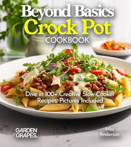 Beyond Basics Crock Pot Cookbook: Dive in 100+ Creative Slow Cooker Recipes With Dishes Likes Mediterranean Egg Casserole, Chicken Adob to BBQ Pulled Pork, Pictures Included (Slow Cook Collections)