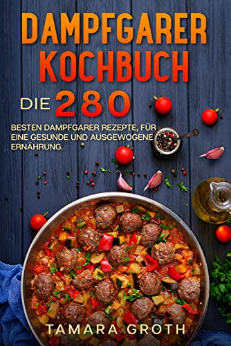 Dampfgarer Kochbuch : Die 280 besten Dampfgarer Rezepte, für eine gesunde und ausgewogene Ernährung.