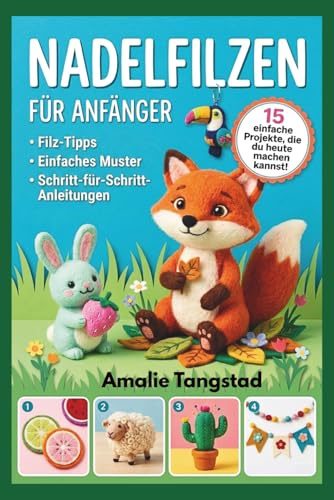 Nadelfilzen Für Anfänger: Schritt-für-Schritt-Anleitungen zur Erstellung von schönen Tieren und charmanten Wohndekorationen