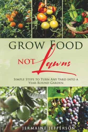 Grow Food NOT Lawns: Simple Steps To Turn Any Yard Into A Year-Round Garden