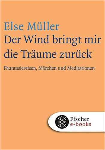 Der Wind bringt mir die Träume zurück: Phantasiereisen, Märchen und Meditationen